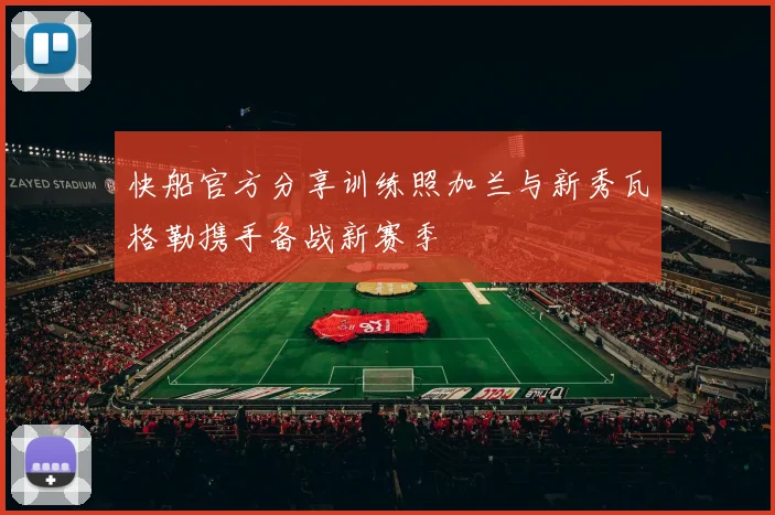 快船官方分享训练照加兰与新秀瓦格勒携手备战新赛季
