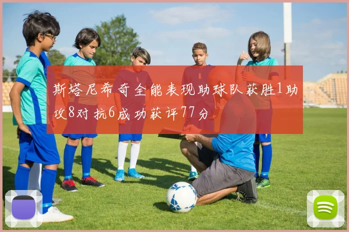 斯塔尼希奇全能表现助球队获胜1助攻8对抗6成功获评77分