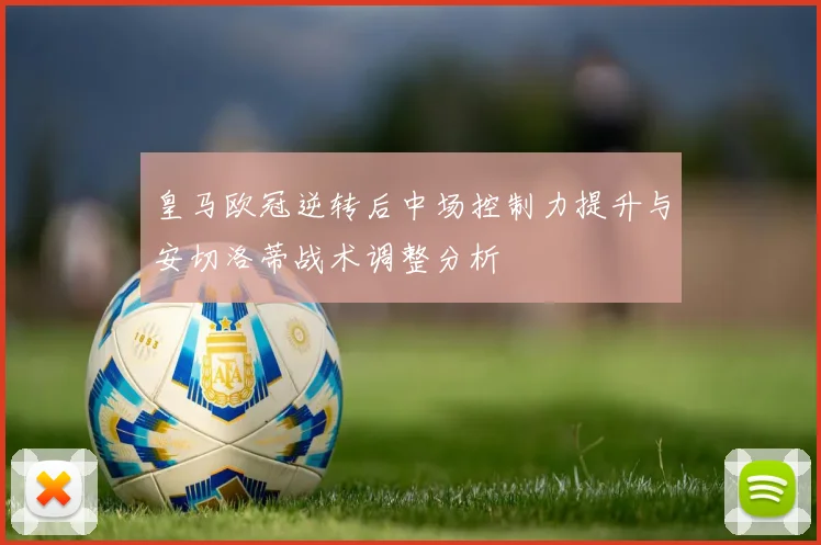 皇马欧冠逆转后中场控制力提升与安切洛蒂战术调整分析